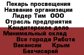 Пекарь просвещения › Название организации ­ Лидер Тим, ООО › Отрасль предприятия ­ Кондитерское дело › Минимальный оклад ­ 29 400 - Все города Работа » Вакансии   . Крым,Бахчисарай